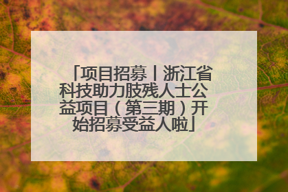 项目招募丨浙江省科技助力肢残人士公益项目（第三期）开始招募受益人啦