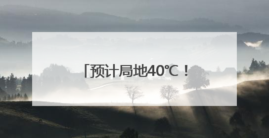 预计局地40℃！雨雨雨或将抵安徽