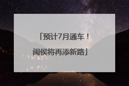 预计7月通车！闽侯将再添新路