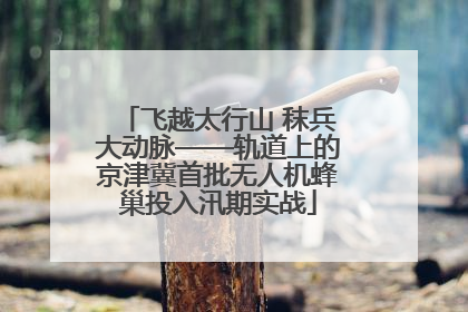 飞越太行山 秣兵大动脉——轨道上的京津冀首批无人机蜂巢投入汛期实战