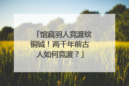 馆藏羽人竞渡纹铜钺！两千年前古人如何竞渡？
