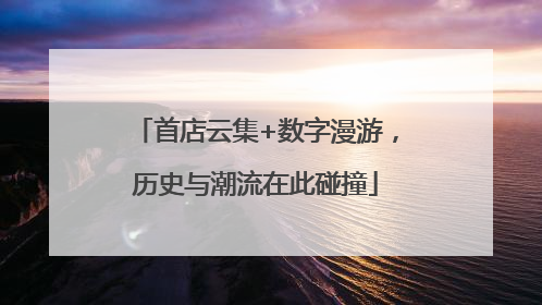 首店云集+数字漫游，历史与潮流在此碰撞