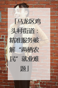马龙区鸡头村街道：精准服务破解“两栖农民”就业难题