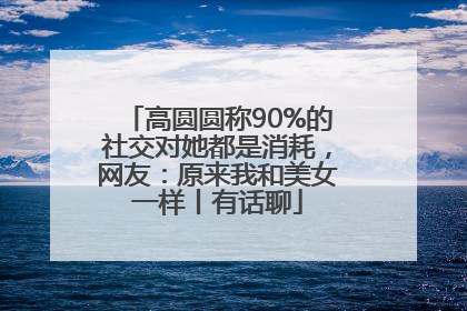 高圆圆称90%的社交对她都是消耗，网友：原来我和美女一样丨有话聊