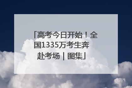 高考今日开始！全国1335万考生奔赴考场｜图集