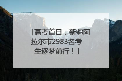 高考首日，新疆阿拉尔市2983名考生逐梦前行！