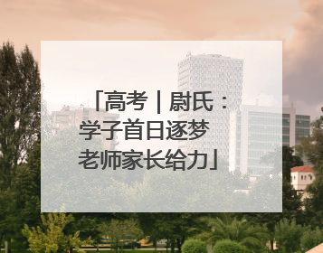 高考｜尉氏：学子首日逐梦 老师家长给力