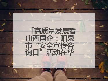 高质量发展看山西国企：阳泉市“安全宣传咨询日”活动在华阳集团举行