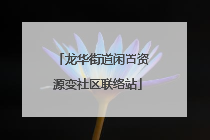 龙华街道闲置资源变社区联络站