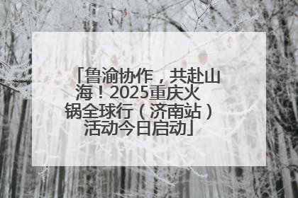 鲁渝协作，共赴山海！2025重庆火锅全球行（济南站）活动今日启动