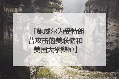 鲍威尔为受特朗普攻击的美联储和美国大学辩护