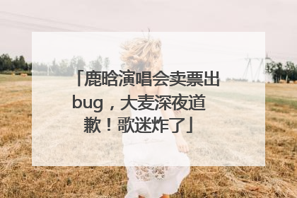 鹿晗演唱会卖票出bug，大麦深夜道歉！歌迷炸了