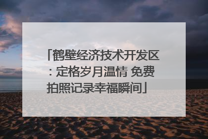 鹤壁经济技术开发区：定格岁月温情 免费拍照记录幸福瞬间