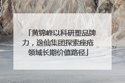 黄锦峰以科研塑品牌力，逸仙集团探索痤疮领域长期价值路径