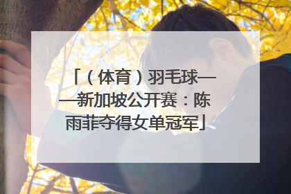 （体育）羽毛球——新加坡公开赛：陈雨菲夺得女单冠军