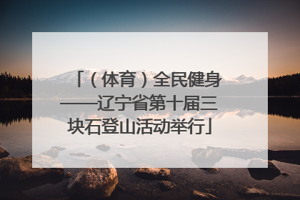 （体育）全民健身——辽宁省第十届三块石登山活动举行