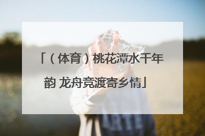 （体育）桃花潭水千年韵 龙舟竞渡寄乡情