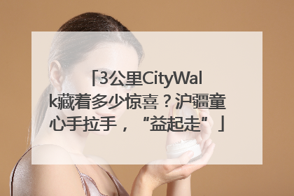 3公里CityWalk藏着多少惊喜？沪疆童心手拉手，“益起走”