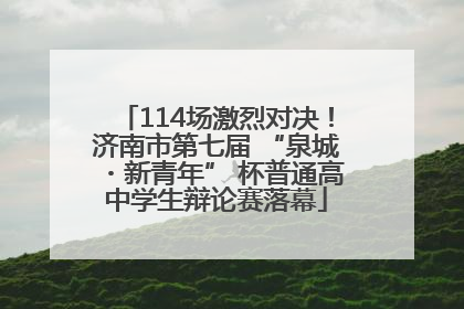 114场激烈对决！济南市第七届 “泉城・新青年” 杯普通高中学生辩论赛落幕