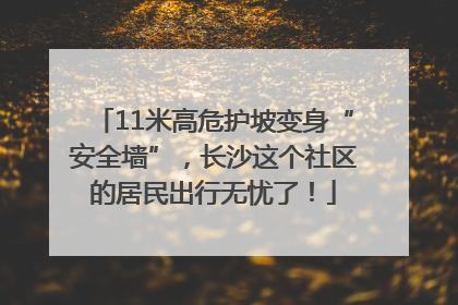 11米高危护坡变身“安全墙”，长沙这个社区的居民出行无忧了！
