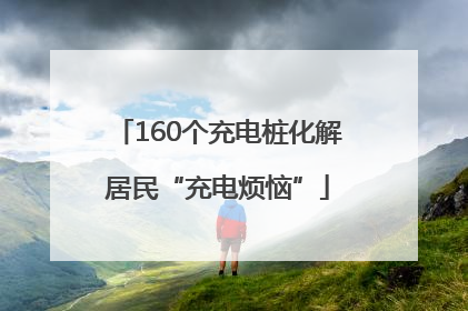 160个充电桩化解居民“充电烦恼”