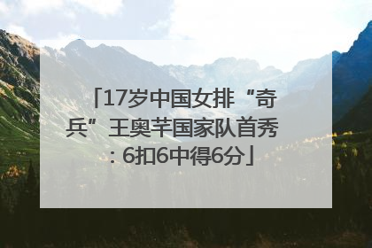 17岁中国女排“奇兵”王奥芊国家队首秀：6扣6中得6分