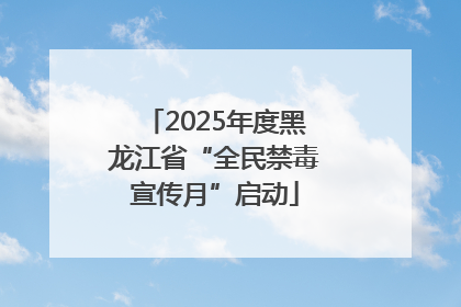 2025年度黑龙江省“全民禁毒宣传月”启动