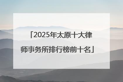 2025年太原十大律师事务所排行榜前十名