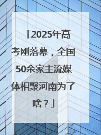 2025年高考刚落幕，全国50余家主流媒体相聚河南为了啥？