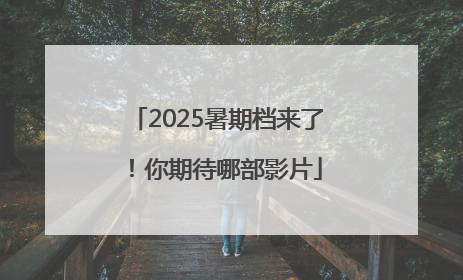 2025暑期档来了！你期待哪部影片