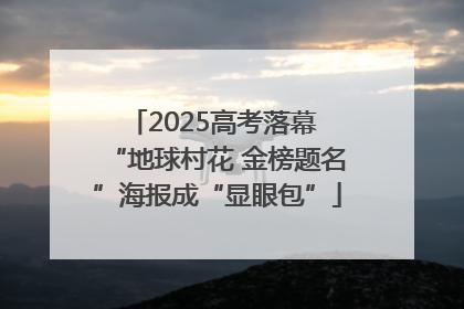2025高考落幕 “地球村花 金榜题名”海报成“显眼包”