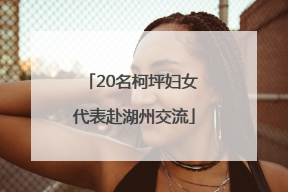 20名柯坪妇女代表赴湖州交流