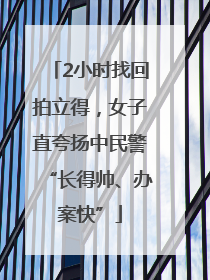 2小时找回拍立得，女子直夸扬中民警“长得帅、办案快”