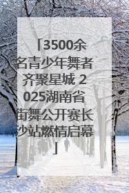 3500余名青少年舞者齐聚星城 2025湖南省街舞公开赛长沙站燃情启幕