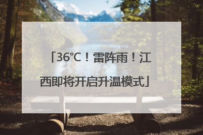 36℃！雷阵雨！江西即将开启升温模式