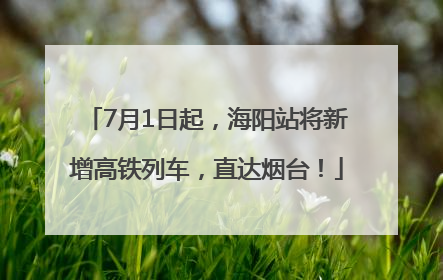 7月1日起，海阳站将新增高铁列车，直达烟台！
