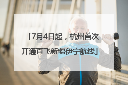 7月4日起，杭州首次开通直飞新疆伊宁航线