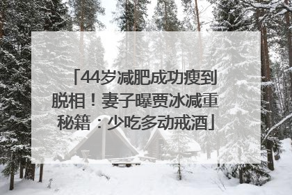 44岁减肥成功瘦到脱相！妻子曝贾冰减重秘籍：少吃多动戒酒