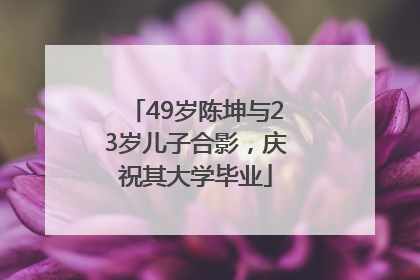 49岁陈坤与23岁儿子合影，庆祝其大学毕业