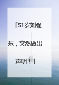 51岁刘强东，突然做出声明！
