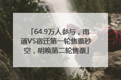 64.9万人参与，南通VS宿迁第一轮售票秒空，明晚第二轮售票