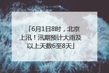 6月1日8时，北京上汛！汛期预计大雨及以上天数6至8天