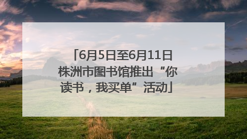 6月5日至6月11日 株洲市图书馆推出“你读书，我买单”活动