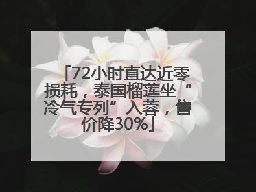 72小时直达近零损耗,泰国榴莲坐“冷气专列”入蓉,售价降30%