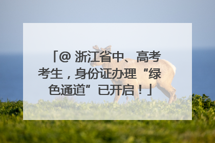 @ 浙江省中、高考考生，身份证办理“绿色通道”已开启！