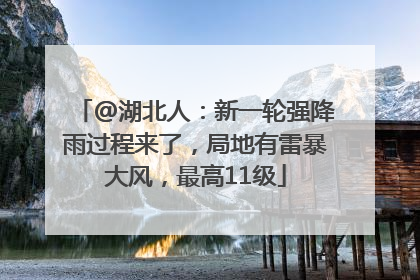 @湖北人：新一轮强降雨过程来了，局地有雷暴大风，最高11级