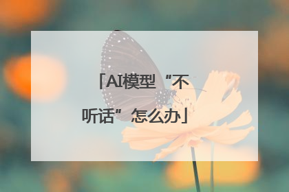AI模型“不听话”怎么办