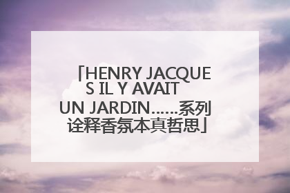 HENRY JACQUES IL Y AVAIT UN JARDIN……系列 诠释香氛本真哲思