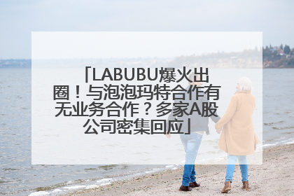 LABUBU爆火出圈！与泡泡玛特合作有无业务合作？多家A股公司密集回应