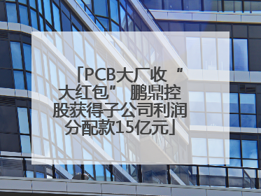 PCB大厂收“大红包” 鹏鼎控股获得子公司利润分配款15亿元